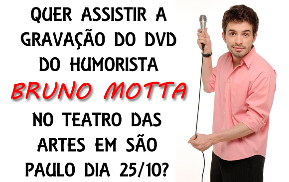 Quer assistir a gravação do dvd do humorista Bruno Motta no Teatro das Artes em São Paulo dia 25/10?