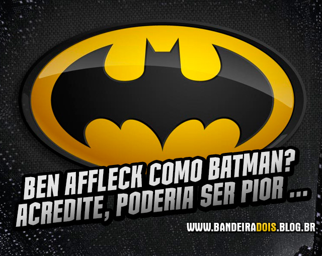 Ben Affleck como Batman? Acredite, poderia ser pior…